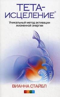 Вианна Стайбл - Тета-исцеление: Уникальный метод активации жизненной энергии - student2.ru