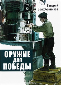 Воскобойников, В. Оружие для Победы/ Валерий Воскобойников; худ. В. Шевченко. - СПб: Детгиз, 2014. - 88 с.: ил - student2.ru