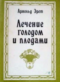 Арнольд Эрет - Лечение голодом и плодами - student2.ru