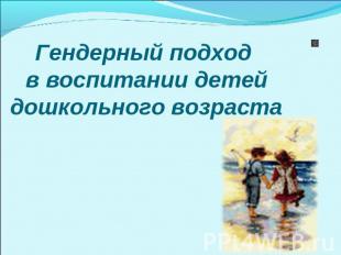 Презентация на тему: Гендерный подход в воспитании детей дошкольного возраста - student2.ru